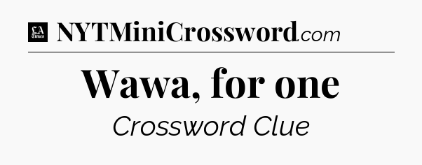 Wawa, for one - LA Times Crossword