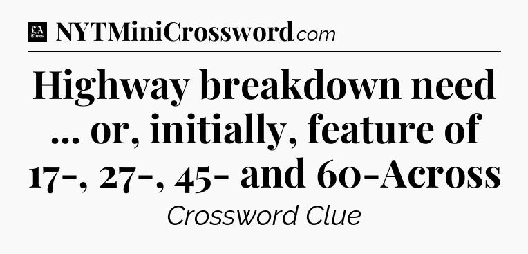 Highway breakdown need ... or, initially, feature of 17-, 27-, 45- and 60-Across - LA Times Crossword