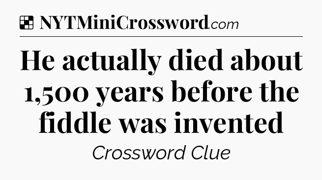 Solution: He actually died about 1,500 years before the fiddle was invented - NYT Crossword