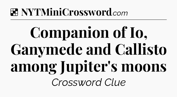 Solution: Companion of Io, Ganymede and Callisto among Jupiter's moons - NYT Crossword
