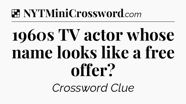Solution: 1960s TV actor whose name looks like a free offer - NYT Crossword
