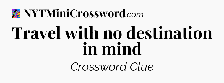 Travel with no destination in mind Crossword Clue
