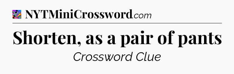 Shorten, as a pair of pants Crossword Clue