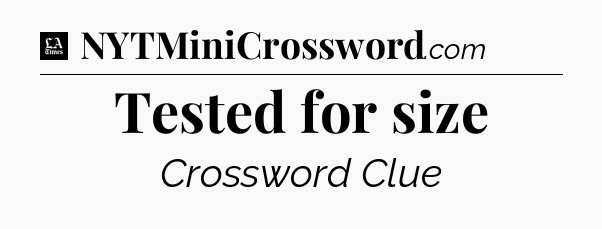 Tested for size - LA Times Crossword