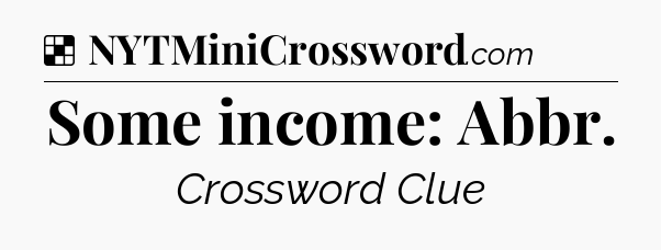 Solution: Some income: Abbr - NYT Crossword