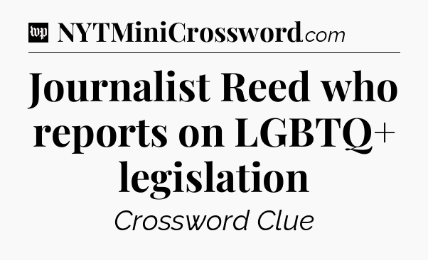 Journalist Reed who reports on LGBTQ+ legislation Crossword Clue