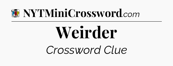 Weirder Crossword Clue