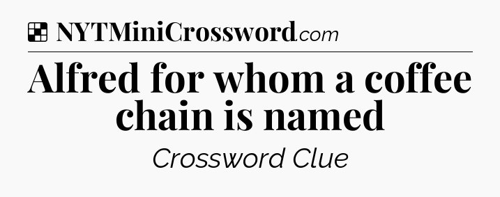 Solution: Alfred for whom a coffee chain is named  - NYT Crossword
