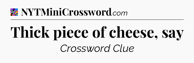 Thick piece of cheese, say Crossword Clue