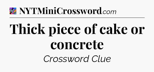Thick piece of cake or concrete Crossword Clue