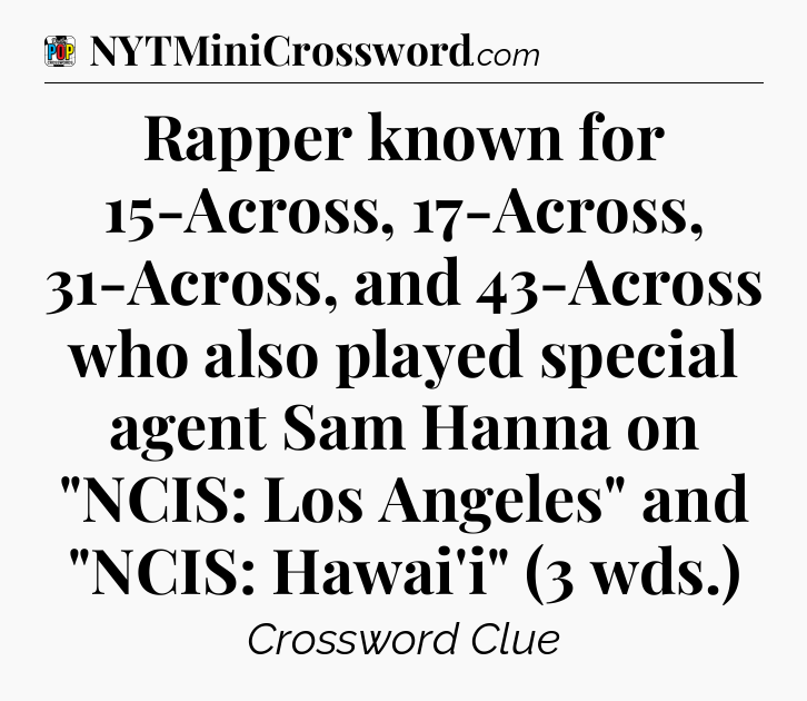 Rapper known for 15-Across, 17-Across, 31-Across, and 43-Across who also played special agent Sam Hanna on 