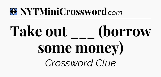 Solution: Take out ___ (borrow some money) - NYT Mini Crossword