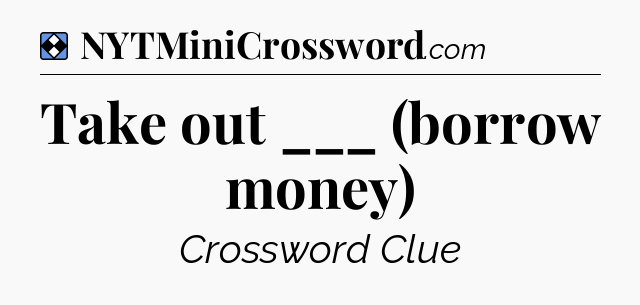 Solution: Take out ___ (borrow money) - NYT Mini Crossword