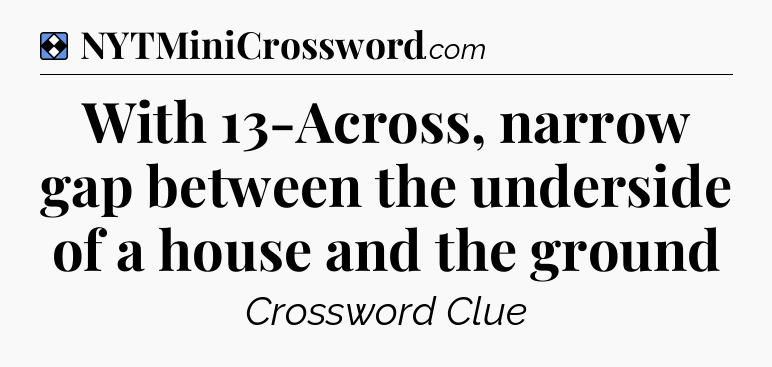 Solution: With 13-Across, narrow gap between the underside of a house and the ground - NYT Mini Crossword