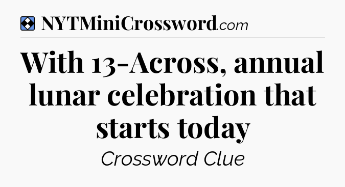 Solution: With 13-Across, annual lunar celebration that starts today - NYT Mini Crossword