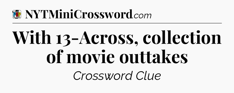 With 13-Across, collection of movie outtakes Crossword Clue