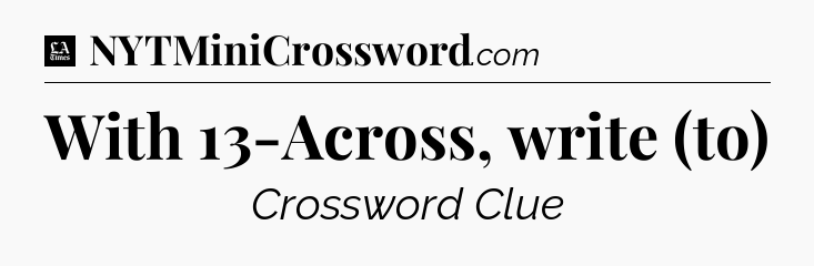 With 13-Across, write (to) - LA Times Crossword