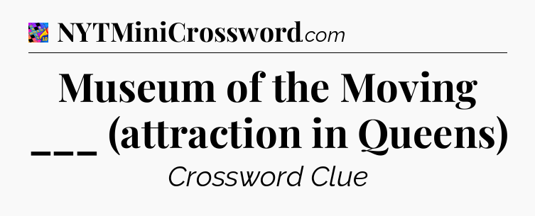 Museum of the Moving ___ (attraction in Queens) Crossword Clue