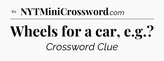 Wheels for a car, e.g - WSJ Crossword