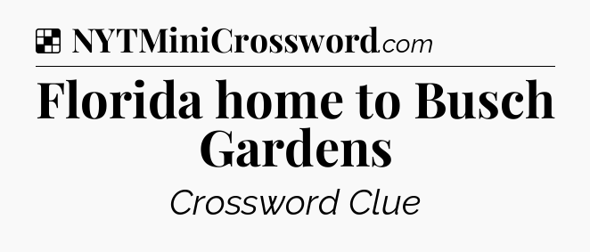 Solution: Florida home to Busch Gardens - NYT Crossword