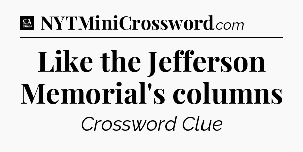 Like the Jefferson Memorial's columns - LA Times Crossword