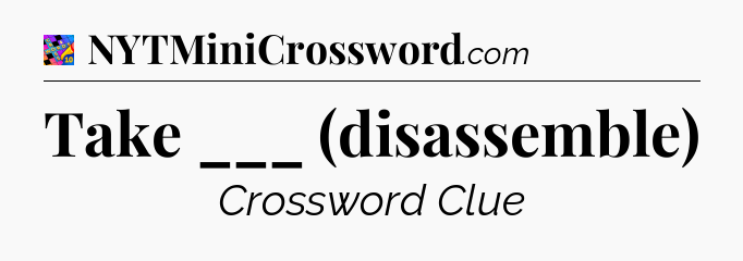Take ___ (disassemble) Crossword Clue
