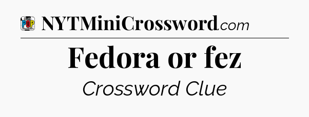 Fedora or fez Crossword Clue