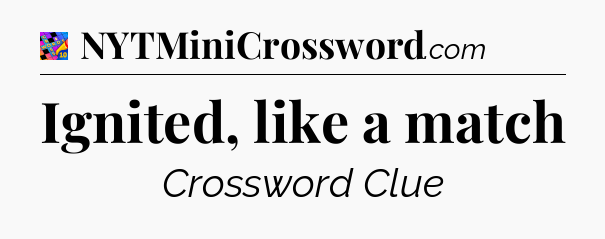 Ignited, like a match Crossword Clue