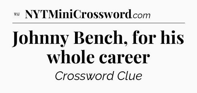 Johnny Bench, for his whole career - WSJ Crossword