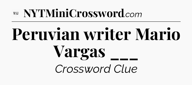 Peruvian writer Mario Vargas ___ - WSJ Crossword