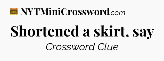 Shortened a skirt, say - Eugene Sheffer Crossword