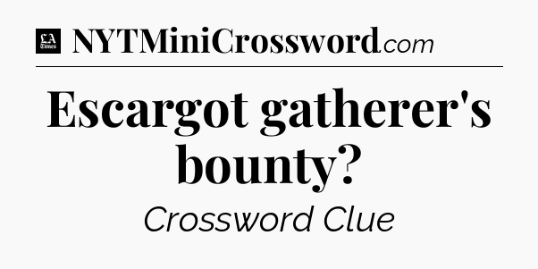 Escargot gatherer's bounty - LA Times Crossword