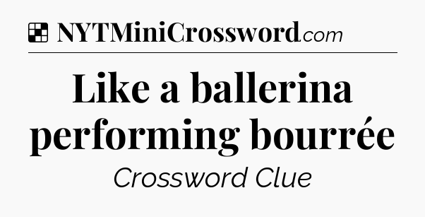 Solution: Like a ballerina performing bourrée - NYT Crossword