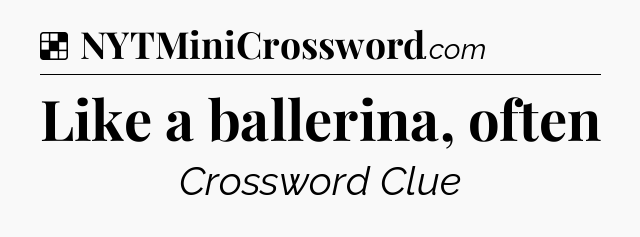 Solution: Like a ballerina, often - NYT Crossword