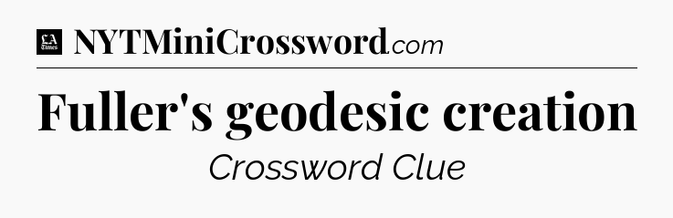 Fuller's geodesic creation - LA Times Crossword