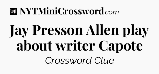 Jay Presson Allen play about writer Capote Crossword Clue
