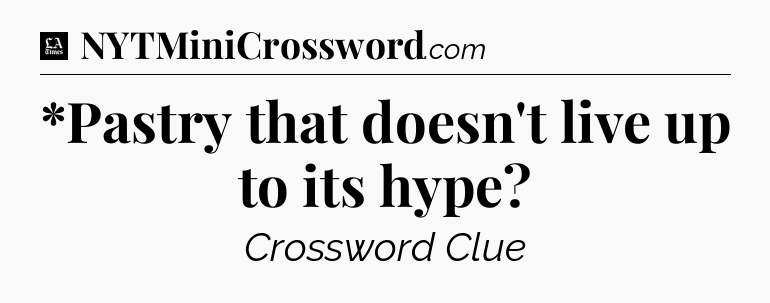 *Pastry that doesn't live up to its hype - LA Times Crossword