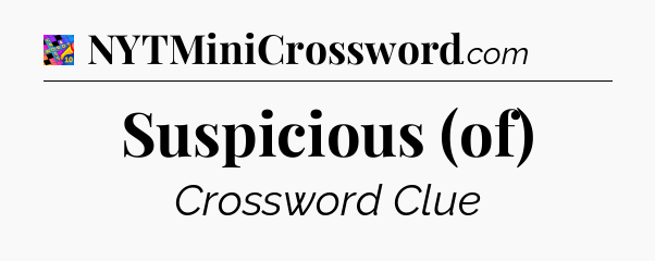 Suspicious (of) Crossword Clue