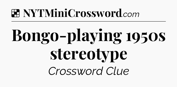 Solution: Bongo-playing 1950s stereotype - NYT Crossword