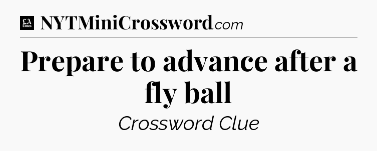 Prepare to advance after a fly ball - LA Times Crossword