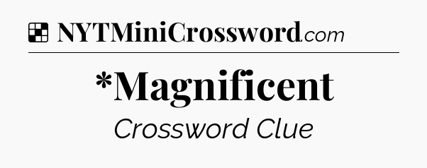 Solution: *Magnificent - NYT Crossword