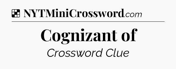 Solution: Cognizant of - NYT Crossword