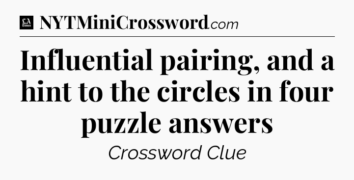 Influential pairing, and a hint to the circles in four puzzle answers - LA Times Crossword