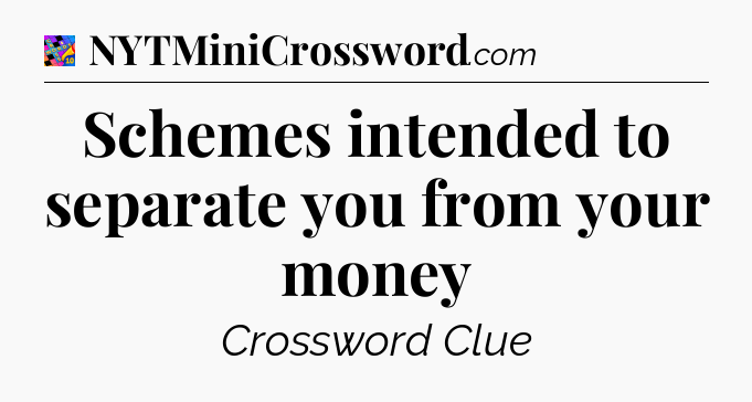 Schemes intended to separate you from your money Crossword Clue