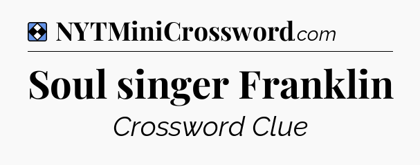 Solution: Soul singer Franklin - NYT Mini Crossword