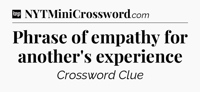 Phrase of empathy for another's experience Crossword Clue