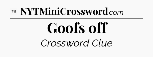 Goofs off - WSJ Crossword