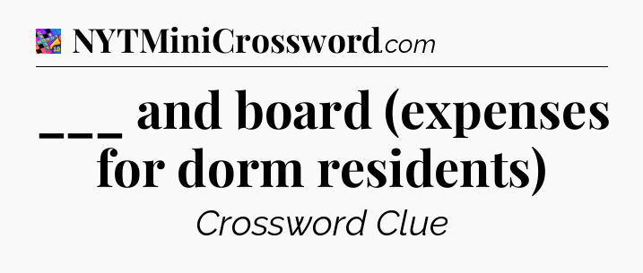 ___ and board (expenses for dorm residents) Crossword Clue