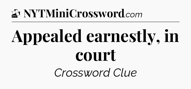 Appealed earnestly, in court - Daily Themed Classic Crossword