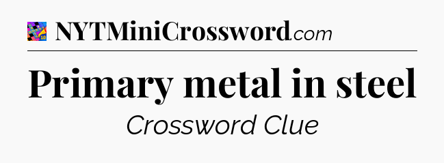 Primary metal in steel Crossword Clue
